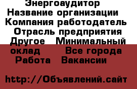 Энергоаудитор › Название организации ­ Компания-работодатель › Отрасль предприятия ­ Другое › Минимальный оклад ­ 1 - Все города Работа » Вакансии   